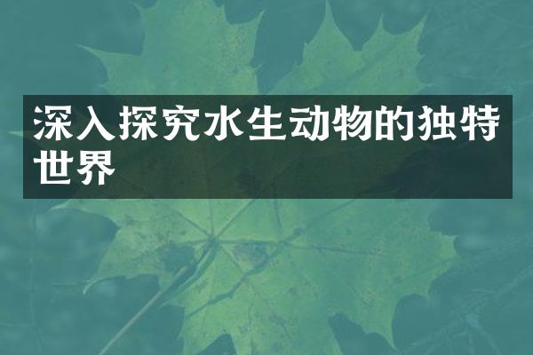 深入探究水生动物的独特世界