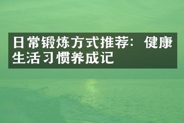 日常锻炼方式推荐：健康生活习惯养成记