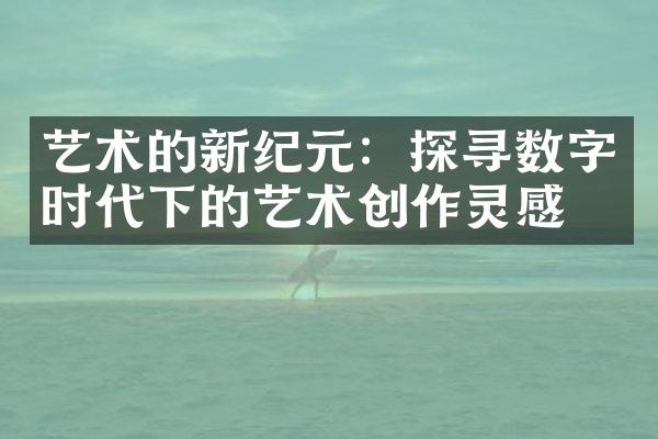 艺术的新纪元：探寻数字时代下的艺术创作灵感