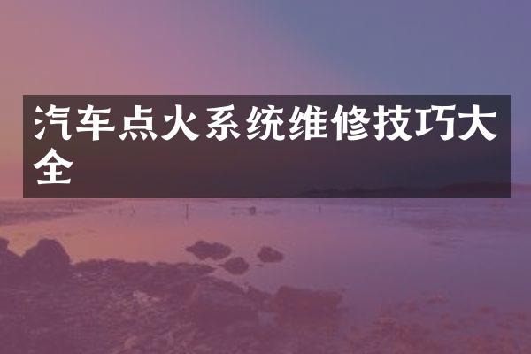 汽车点火系统维修技巧大全