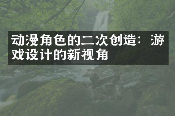 动漫角色的二次创造：游戏设计的新视角