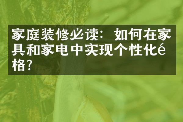 家庭装修必读：如何在家具和家电中实现个性化风格？