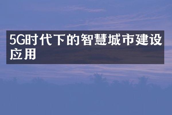 5G时代下的智慧城市建设与应用
