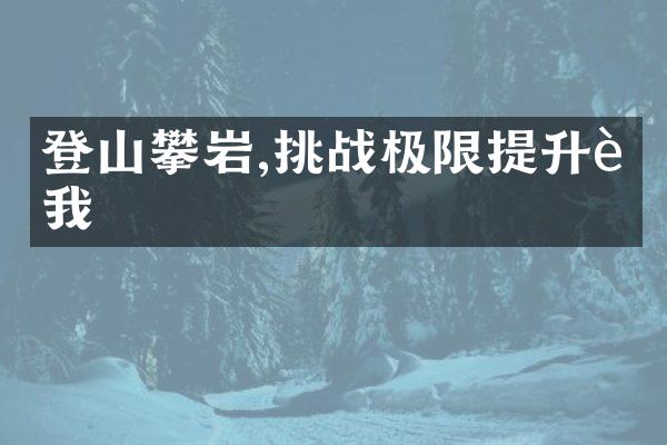 登山攀岩,挑战极限提升自我