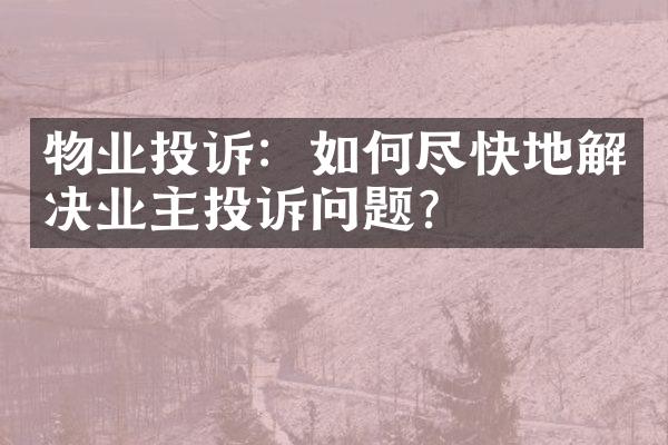 物业投诉：如何尽快地解决业主投诉问题？