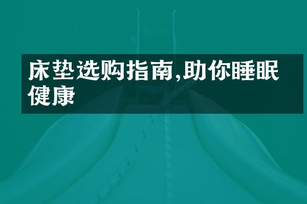 床垫选购指南,助你睡眠更健康