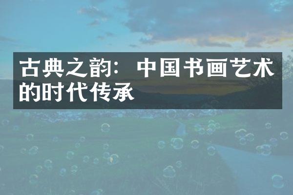 古典之韵：中国书画艺术的时代传承