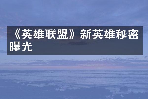 《英雄联盟》新英雄秘密曝光