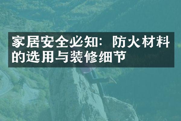 家居安全必知：防火材料的选用与装修细节