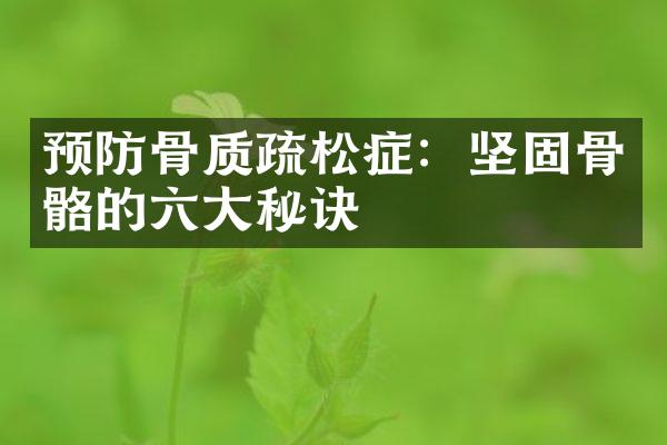 预防骨质疏松症：坚固骨骼的六大秘诀
