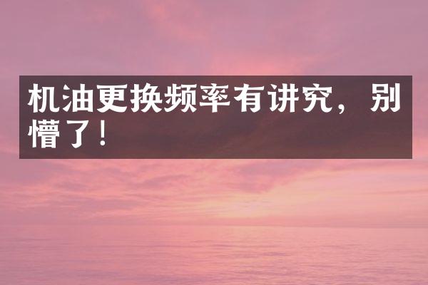 机油更换频率有讲究，别懵了！