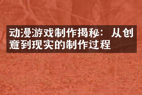 动漫游戏制作揭秘：从创意到现实的制作过程