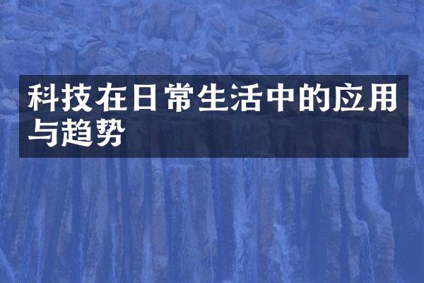 科技在日常生活中的应用与趋势