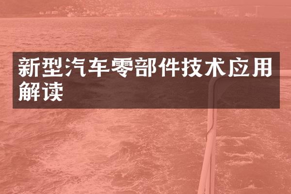新型汽车零部件技术应用解读