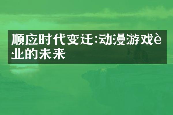 顺应时代变迁:动漫游戏行业的未来