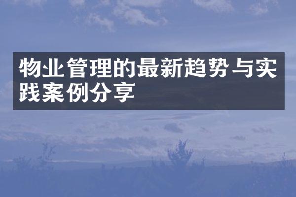 物业管理的最新趋势与实践案例分享