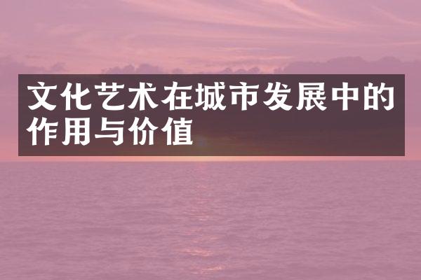 文化艺术在城市发展中的作用与价值