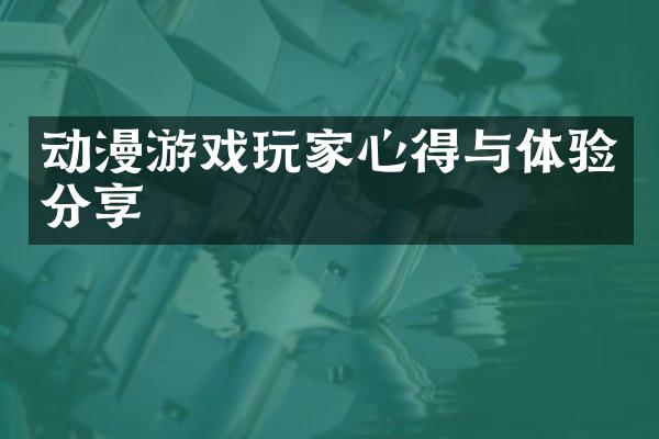 动漫游戏玩家心得与体验分享
