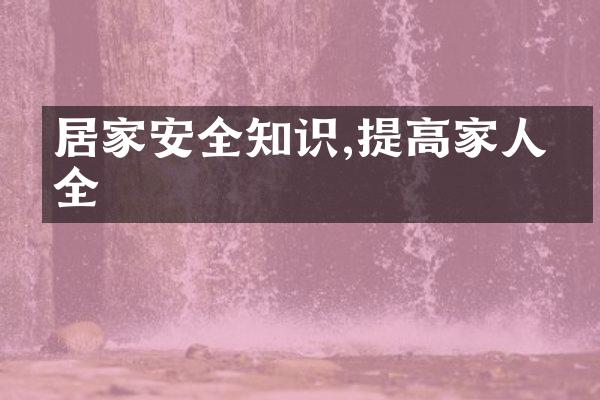 居家安全知识,提高家人安全