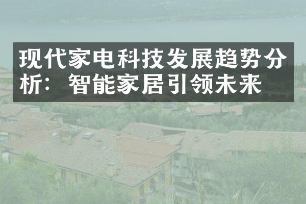 现代家电科技发展趋势分析：智能家居引领未来！