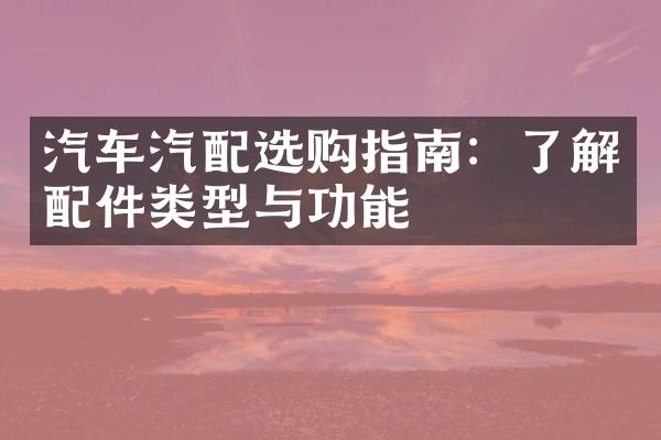 汽车汽配选购指南：了解配件类型与功能