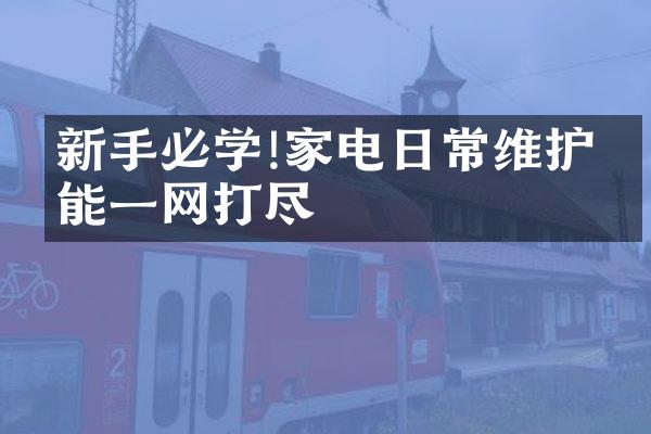 新手必学!家电日常维护技能一网打尽