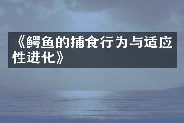 《鳄鱼的捕食行为与适应性进化》