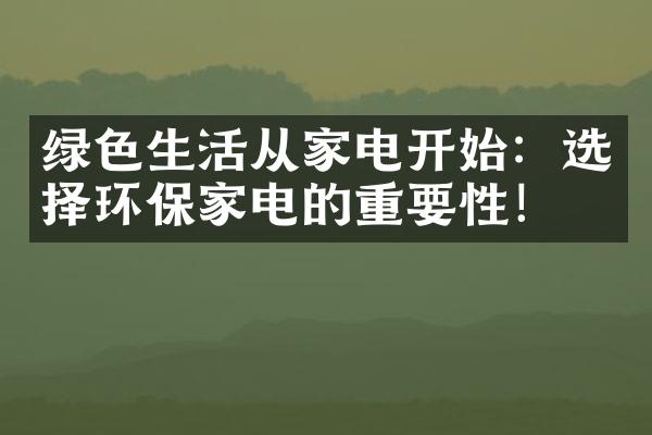 绿色生活从家电开始：选择环保家电的重要性！