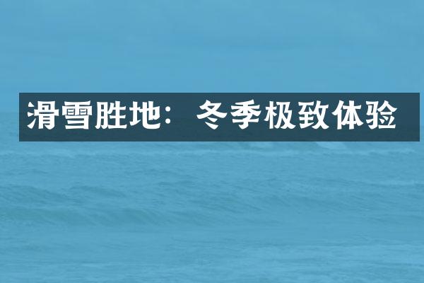 滑雪胜地：冬季极致体验