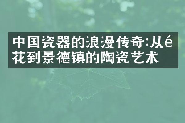 中国瓷器的浪漫传奇:从青花到景德镇的陶瓷艺术