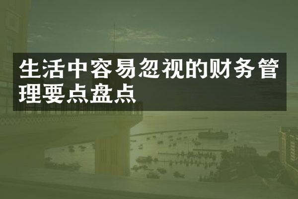 生活中容易忽视的财务管理要点盘点