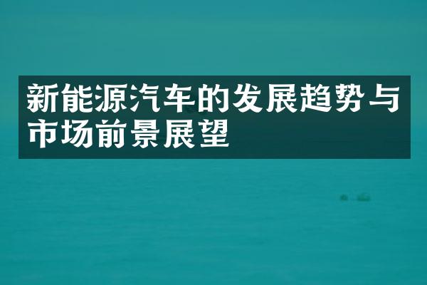 新能源汽车的发展趋势与市场前景展望