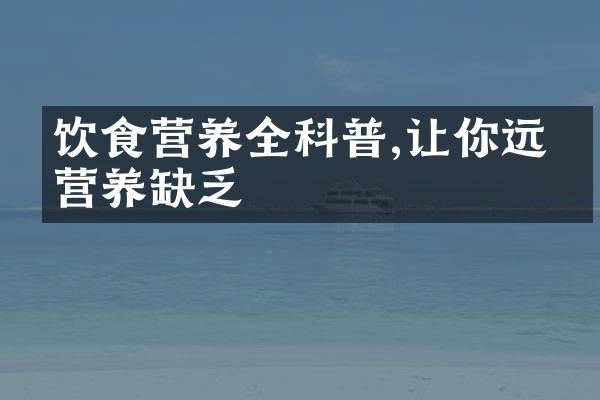 饮食营养全科普,让你远离营养缺乏