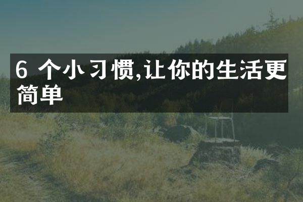 6 个小习惯,让你的生活更简单