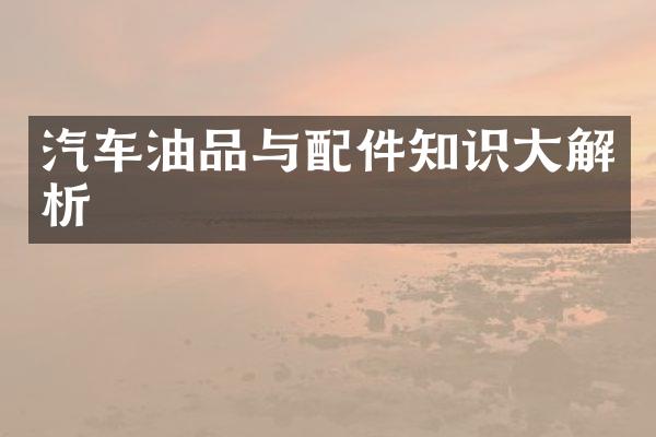 汽车油品与配件知识大解析