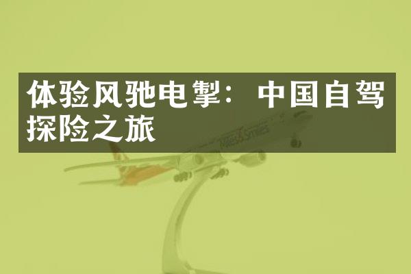 体验风驰电掣：中国自驾探险之旅