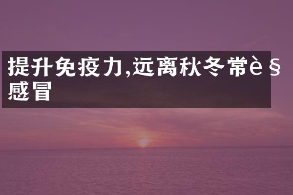 提升免疫力,远离秋冬常见感冒