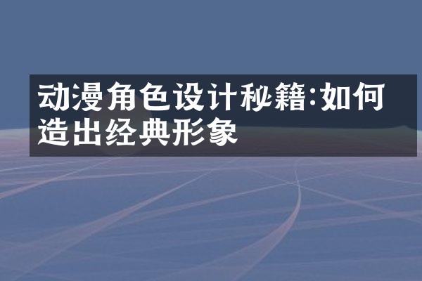动漫角色设计秘籍:如何打造出经典形象