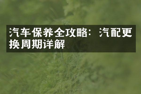 汽车保养全攻略：汽配更换周期详解