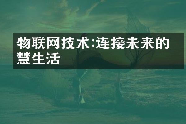 物联网技术:连接未来的智慧生活