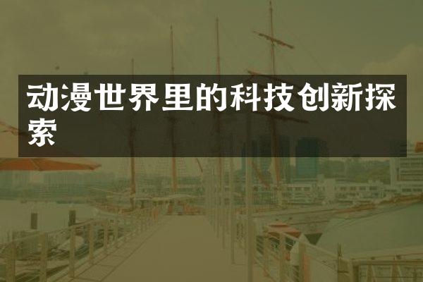 动漫世界里的科技创新探索