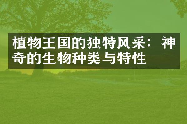 植物王国的独特风采：神奇的生物种类与特性