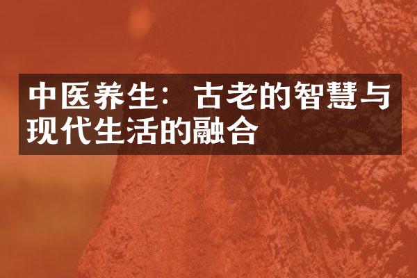 中医养生：古老的智慧与现代生活的融合