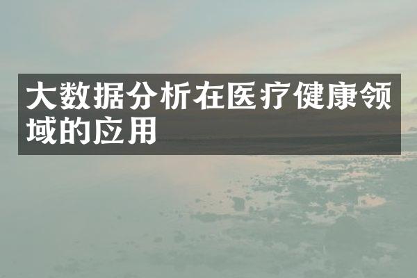大数据分析在医疗健康领域的应用