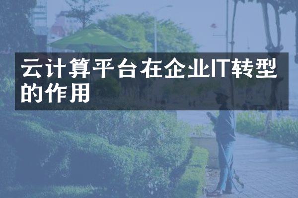 云计算平台在企业IT转型中的作用