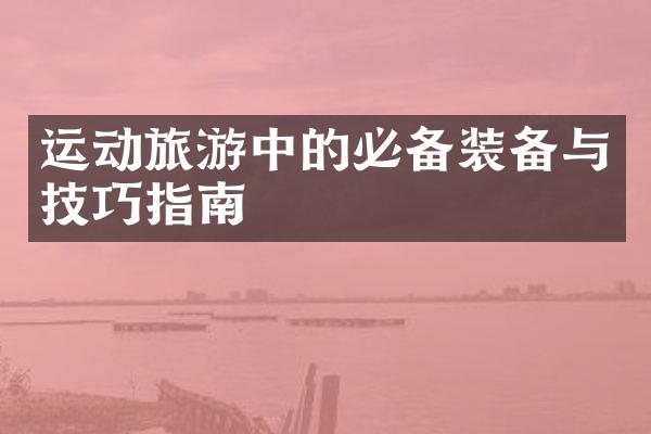 运动旅游中的必备装备与技巧指南
