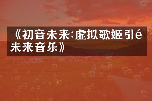 《初音未来:虚拟歌姬引领未来音乐》