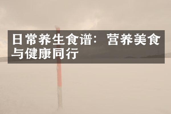 日常养生食谱：营养美食与健康同行