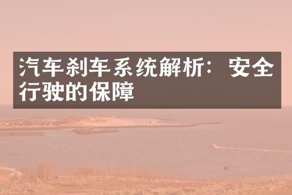 汽车刹车系统解析：安全行驶的保障