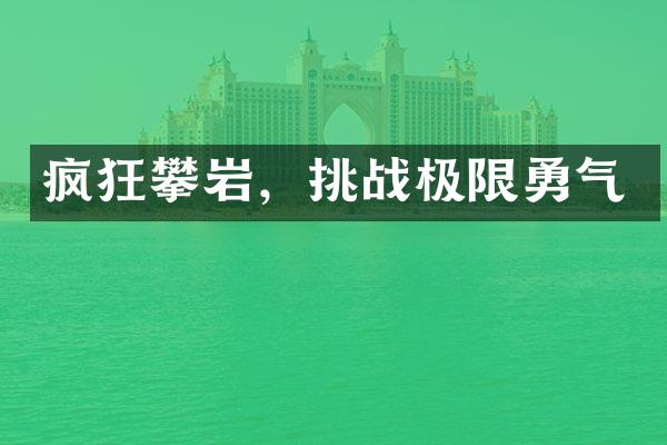 疯狂攀岩，挑战极限勇气